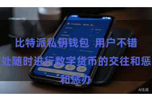 比特派私钥钱包 用户不错随处随时进行数字货币的交往和惩办