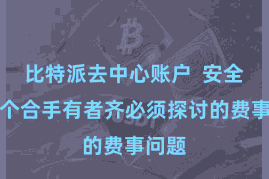 比特派去中心账户 安全是每个合手有者齐必须探讨的费事问题
