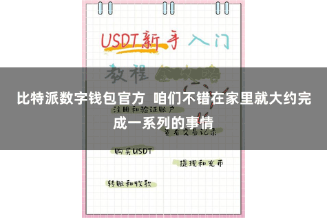 比特派数字钱包官方 咱们不错在家里就大约完成一系列的事情
