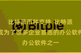 比特派币种支持  比特派依然成为了很多企业首选的办公软件之一