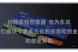 比特派钱包官网  也为东说念主们提供了更多元化的投资和创业契机
