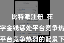 比特派注册  在内行数字金钱惩处平台竞争热烈的配景下