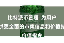 比特派币管理  为用户提供更全面的市集信息和价值指令