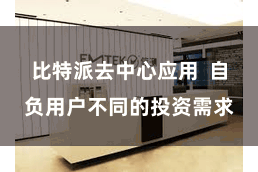 比特派去中心应用  自负用户不同的投资需求