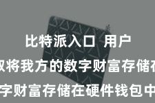比特派入口  用户不错弃取将我方的数字财富存储在硬件钱包中